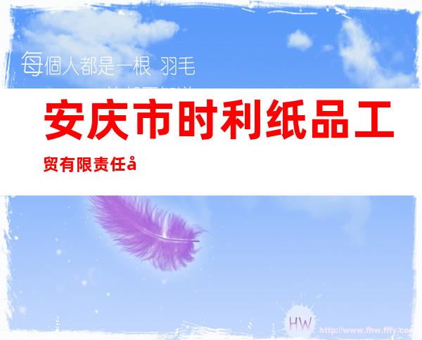 安庆市时利纸品工贸有限责任公司